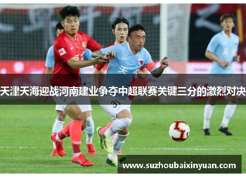 天津天海迎战河南建业争夺中超联赛关键三分的激烈对决