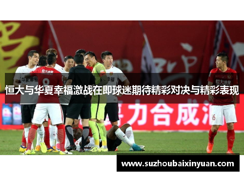 恒大与华夏幸福激战在即球迷期待精彩对决与精彩表现