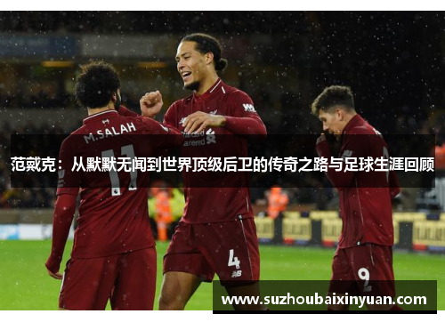 范戴克：从默默无闻到世界顶级后卫的传奇之路与足球生涯回顾