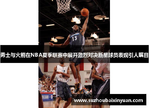 勇士与火箭在NBA夏季联赛中展开激烈对决新星球员表现引人瞩目