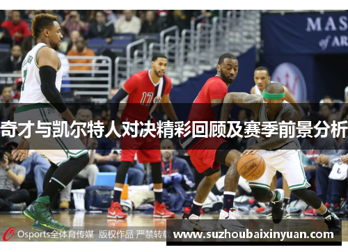 奇才与凯尔特人对决精彩回顾及赛季前景分析