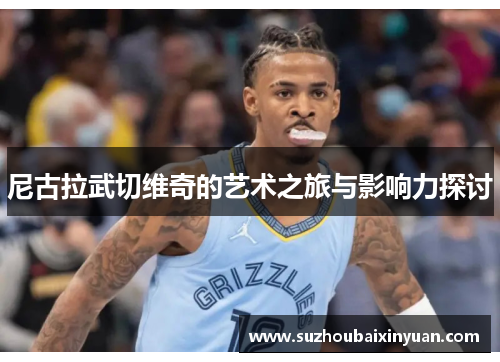 尼古拉武切维奇的艺术之旅与影响力探讨