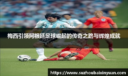 梅西引领阿根廷足球崛起的传奇之路与辉煌成就
