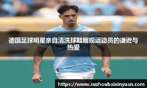 德国足球明星亲自清洗球鞋展现运动员的谦逊与热爱
