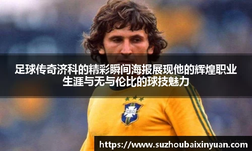足球传奇济科的精彩瞬间海报展现他的辉煌职业生涯与无与伦比的球技魅力