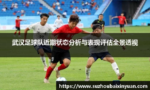 武汉足球队近期状态分析与表现评估全景透视