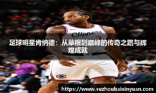 足球明星肯纳德：从草根到巅峰的传奇之路与辉煌成就